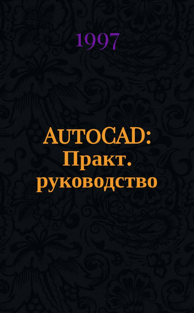 AutoCAD : Практ. руководство : Версии 12, 13, 14