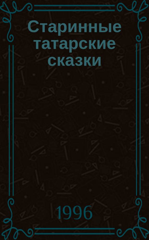 Старинные татарские сказки : Для сред. и ст. шк. возраста : Перевод