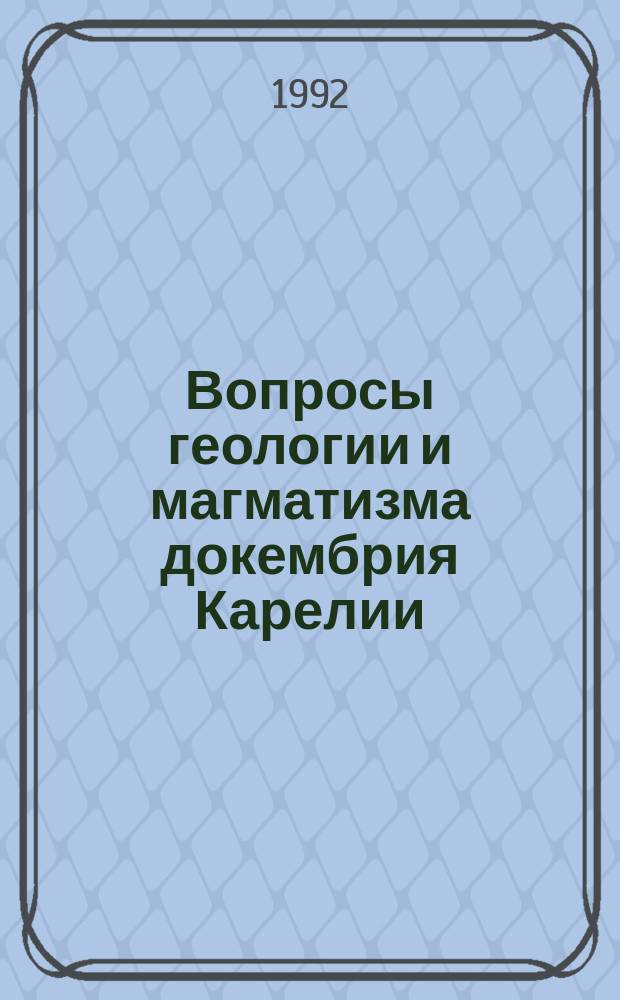 Вопросы геологии и магматизма докембрия Карелии : Оператив.-информ. материалы за 1991 г