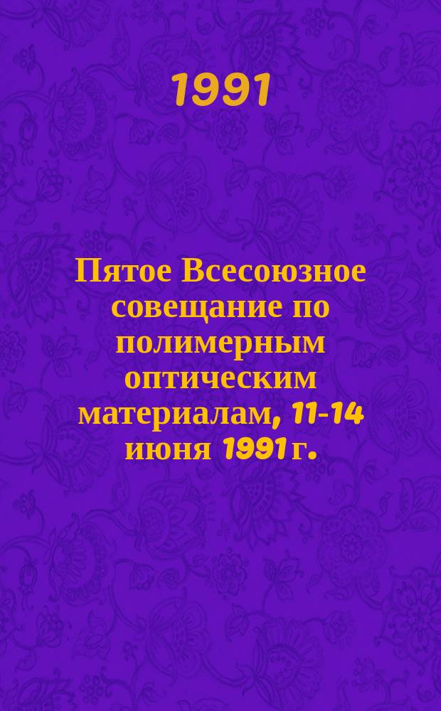 Пятое Всесоюзное совещание по полимерным оптическим материалам, 11-14 июня 1991 г. : Тез. пленар. и стендовых докл