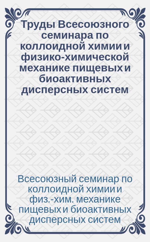 Труды Всесоюзного семинара по коллоидной химии и физико-химической механике пищевых и биоактивных дисперсных систем (1989-90 гг.)