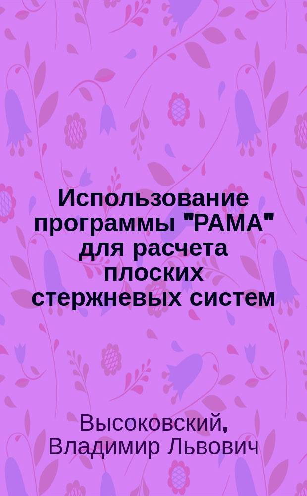Использование программы "РАМА" для расчета плоских стержневых систем : Учеб. пособие
