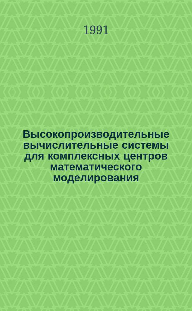 Высокопроизводительные вычислительные системы для комплексных центров математического моделирования : Архитектура и общесистем. мат. обеспечение : Сб. науч. тр. : Материалы конф., Новосибирск, 1989 г.