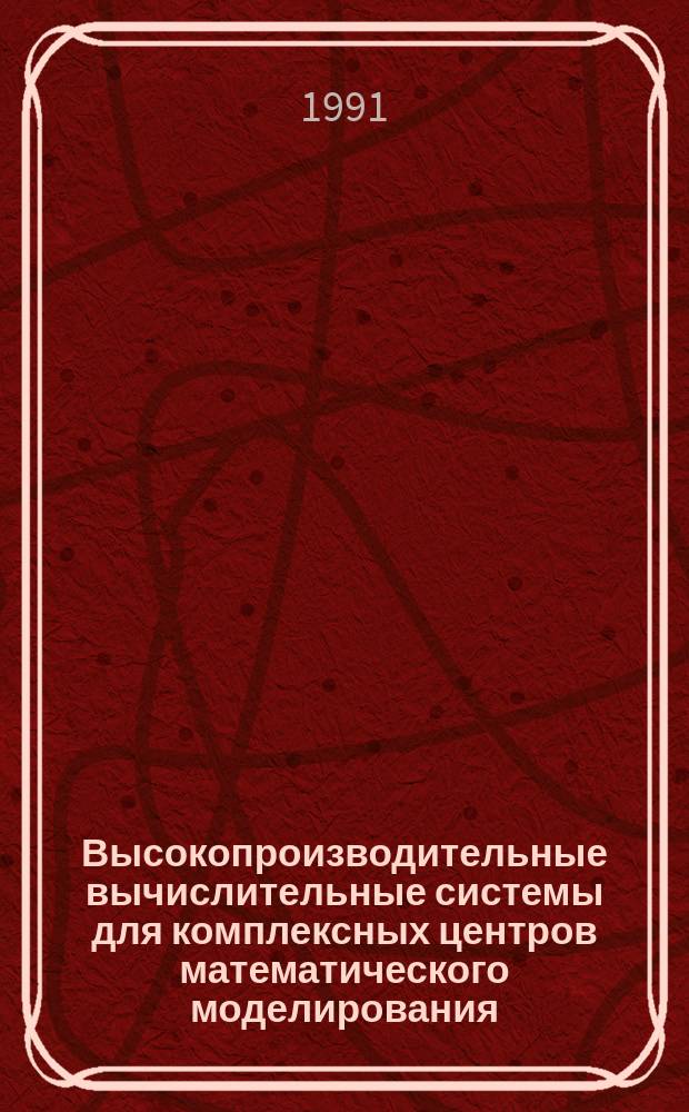 Высокопроизводительные вычислительные системы для комплексных центров математического моделирования. Прикладные аспекты их использования : Сб. докл. конф., 1989 г.