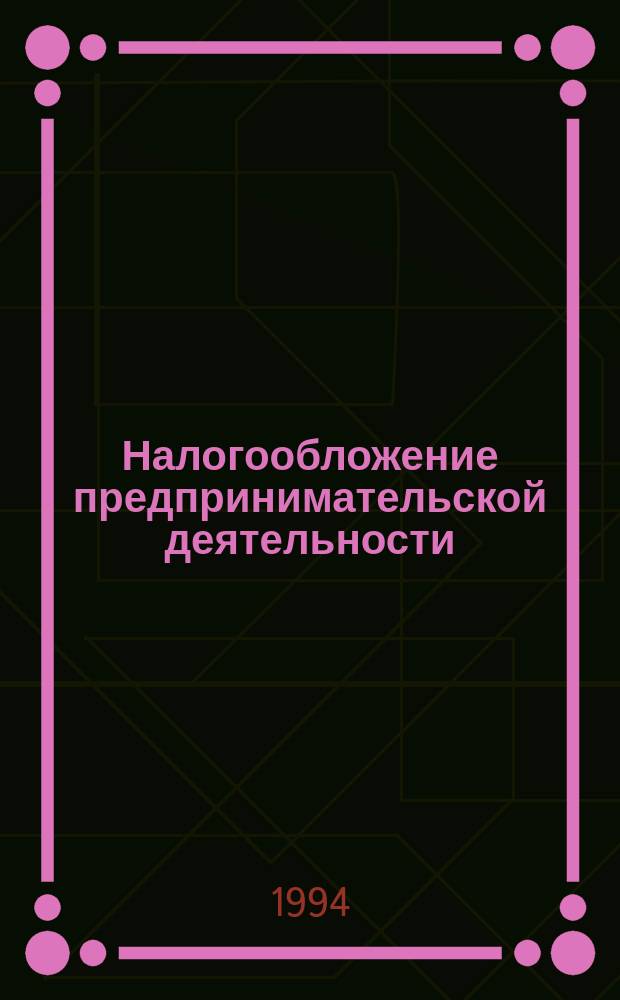 Налогообложение предпринимательской деятельности : Учеб.-практ. пособие