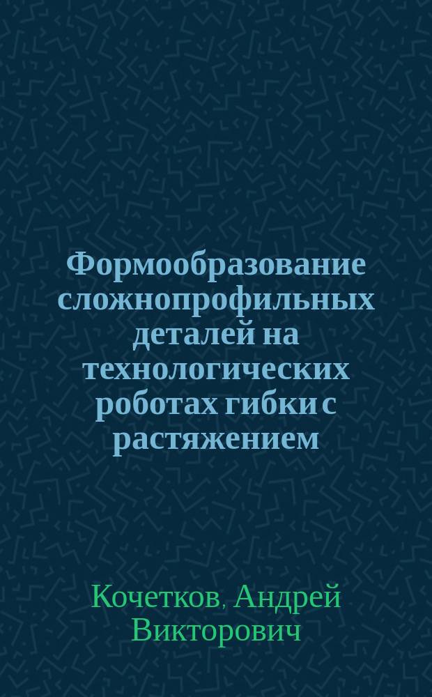 Формообразование сложнопрофильных деталей на технологических роботах гибки с растяжением