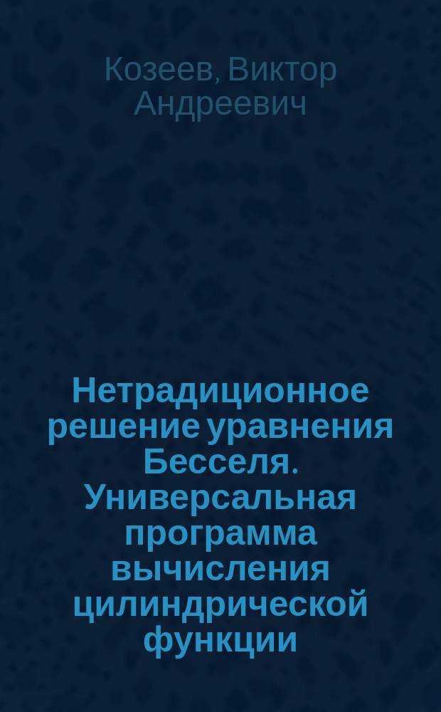 Нетрадиционное решение уравнения Бесселя. Универсальная программа вычисления цилиндрической функции, ее производных и интеграла с произвольными комплексным индексом и аргументом