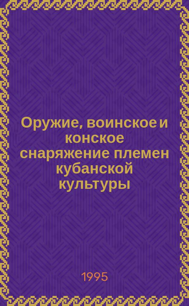 Оружие, воинское и конское снаряжение племен кубанской культуры: (систематизация и хронология) : Зап. вариант