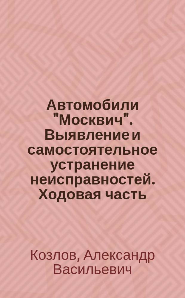 Автомобили "Москвич". Выявление и самостоятельное устранение неисправностей. Ходовая часть
