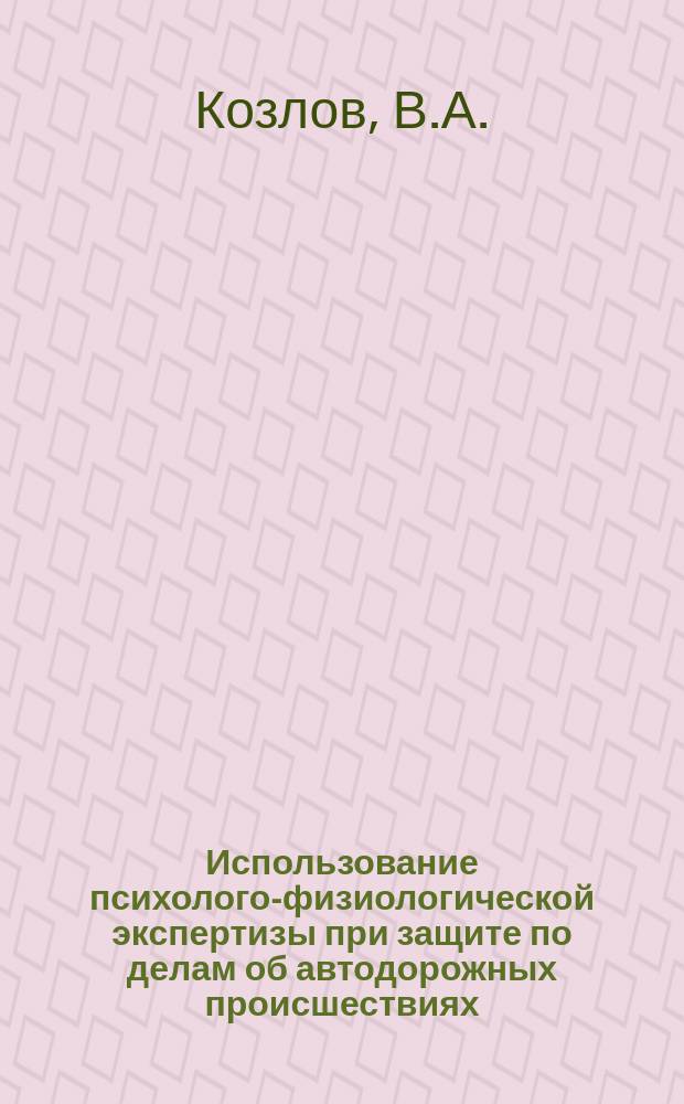 Использование психолого-физиологической экспертизы при защите по делам об автодорожных происшествиях : Метод. пособие