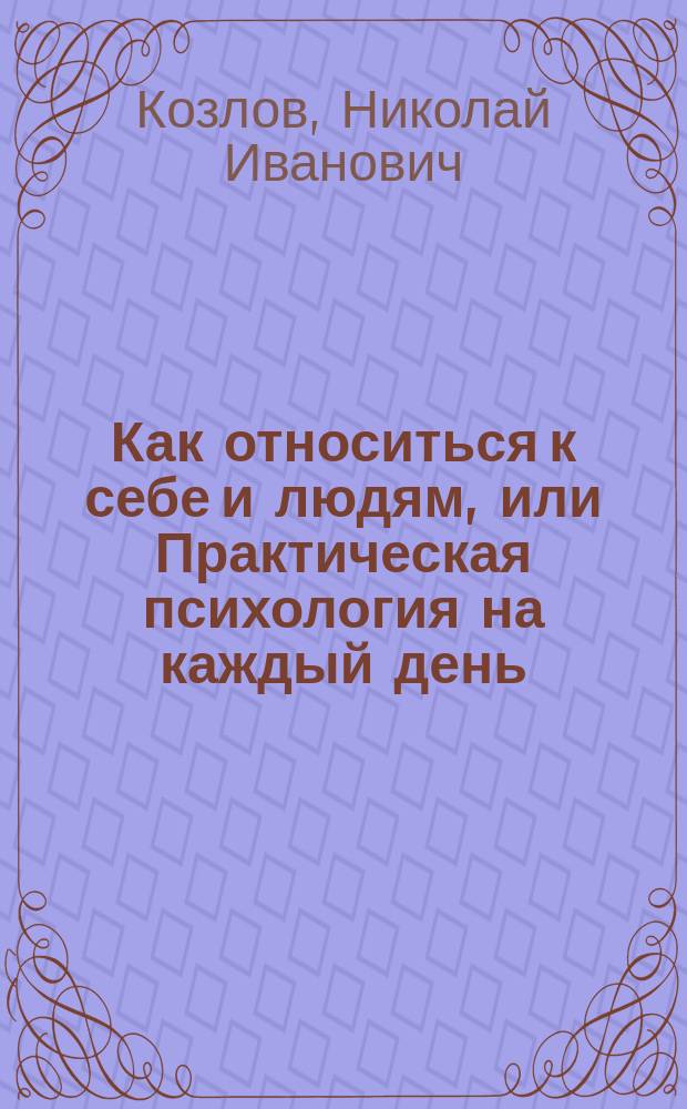 Как относиться к себе и людям, или Практическая психология на каждый день
