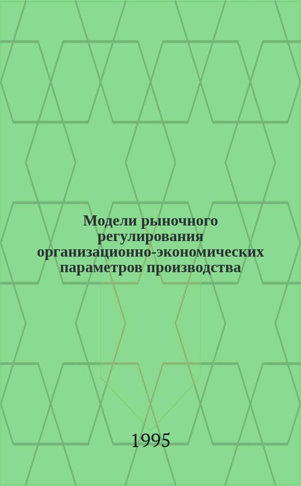 Модели рыночного регулирования организационно-экономических параметров производства : Алт. гос. техн. ун-т им. И.И. Ползунова
