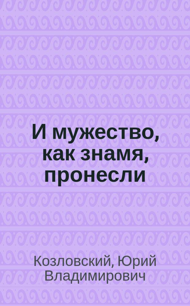 И мужество, как знамя, пронесли : О людях, создавших систему труд. резервов в годы Великой Отеч. войны