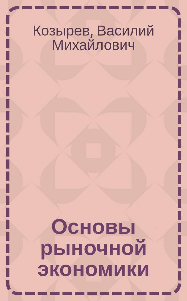 Основы рыночной экономики : Учеб. пособие для студентов 4-го курса направления "Менеджмент"