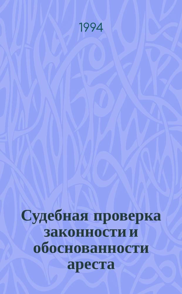 Судебная проверка законности и обоснованности ареста : Учеб.-практ. пособие