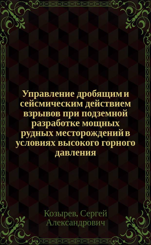 Управление дробящим и сейсмическим действием взрывов при подземной разработке мощных рудных месторождений в условиях высокого горного давления : Автореф. дис. на соиск. учен. степ. д. т. н