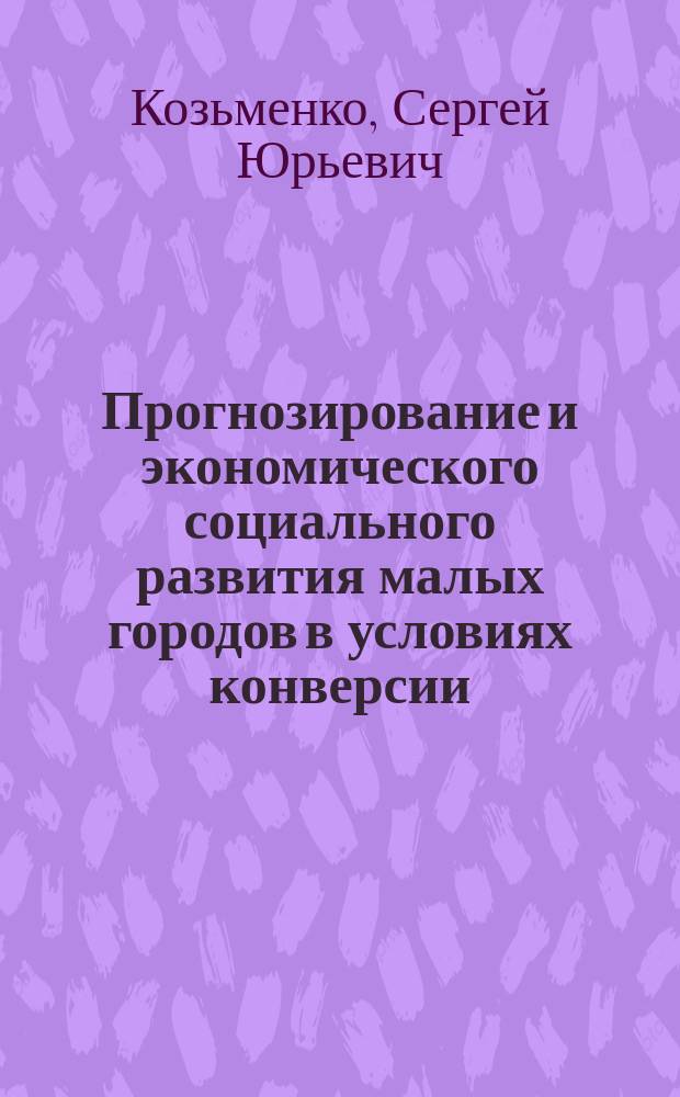 Прогнозирование и экономического социального развития малых городов в условиях конверсии : Автореф. дис. на соиск. учен. степ. к. э. н