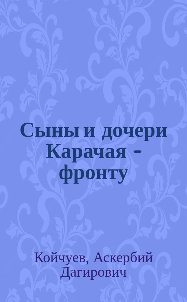 Сыны и дочери Карачая - фронту : Материалы к курсу "История и культура народов Карачаево-Черкесии" : Учеб. пособие для педвузов