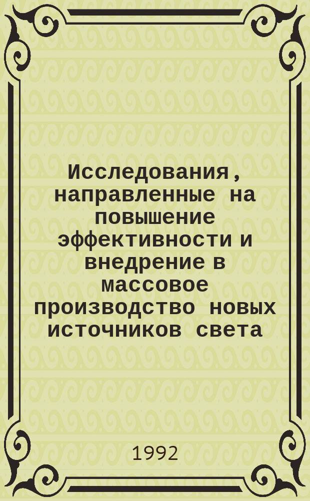 Исследования, направленные на повышение эффективности и внедрение в массовое производство новых источников света : Автореф. дис. на соиск. учен. степ. д. т. н