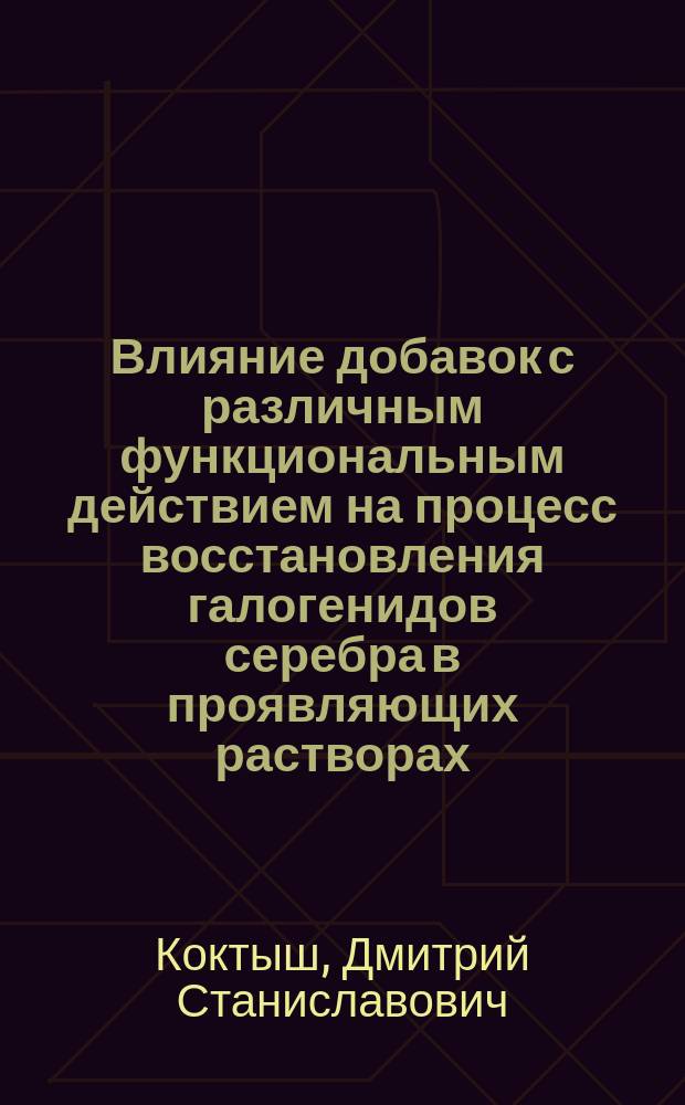 Влияние добавок с различным функциональным действием на процесс восстановления галогенидов серебра в проявляющих растворах : Автореф. дис. на соиск. учен. степ. к. х. н