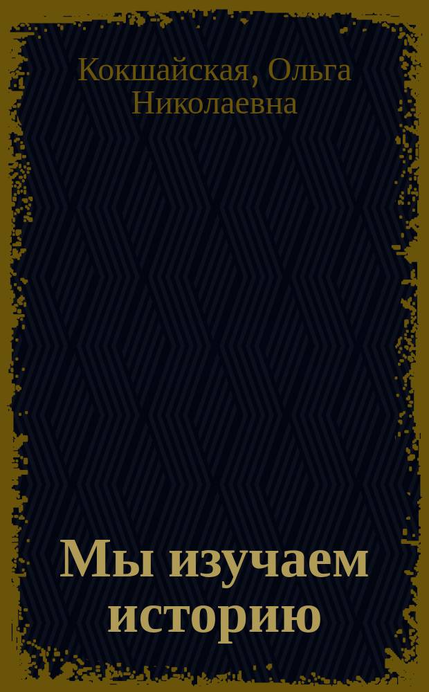 Мы изучаем историю : Для детей мл. и сред. шк. возраста