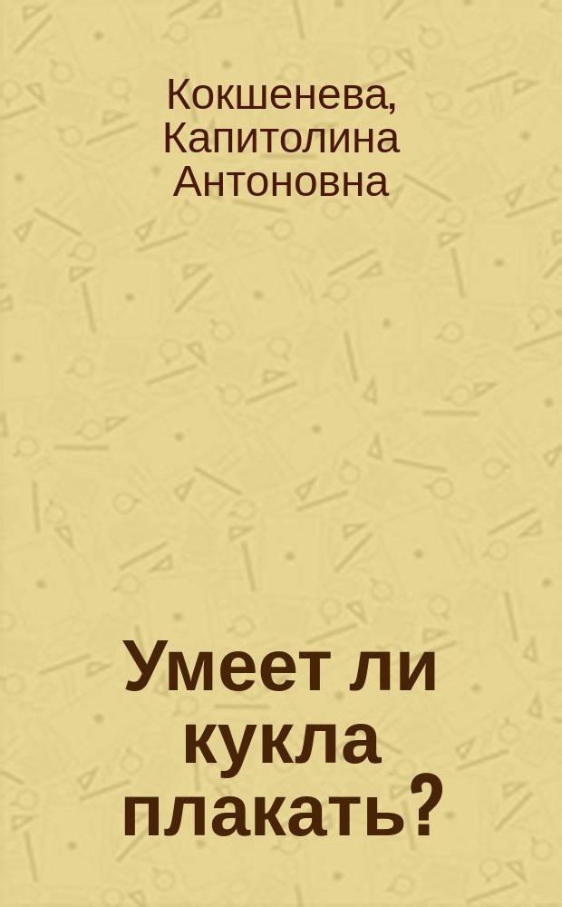 Умеет ли кукла плакать? : Рассказы для детей о театре кукол. Хотите, чтобы ваш ребенок говорил хорошо? : Пособие для родителей