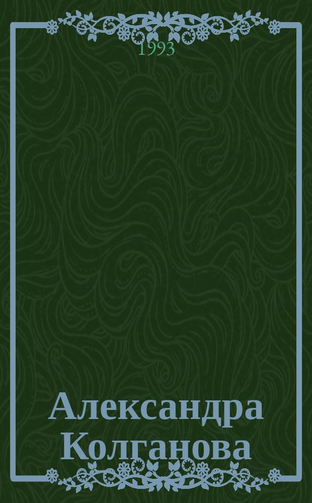 Александра Колганова = Alexandra Kolganova; Георгий Сатель = George Satel: Живопись, графика: Кат. выст. / Сост. А. Бурова; Авт. вступ. ст. А. Морозов и др.