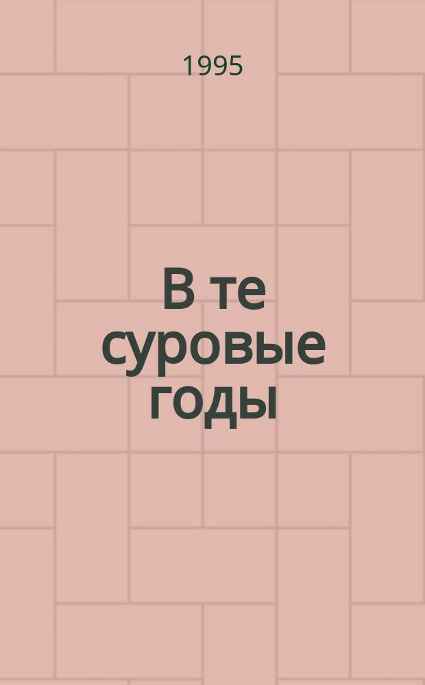 В те суровые годы : Халтурин. р-н в Великой Отеч. войне