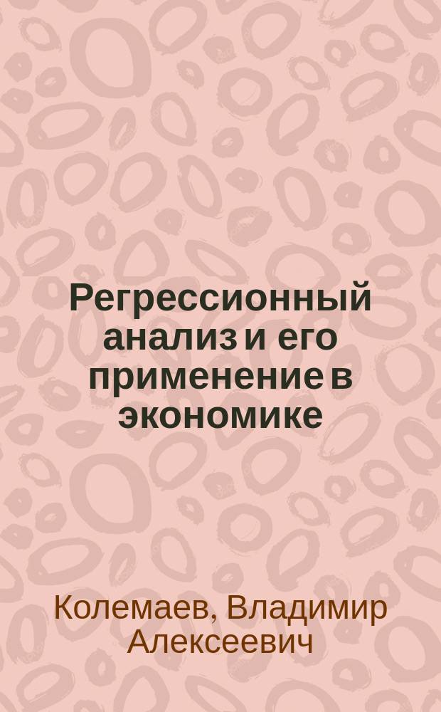 Регрессионный анализ и его применение в экономике : Пробл. лекция для студентов спец. "Экон. кибернетика" 06.09