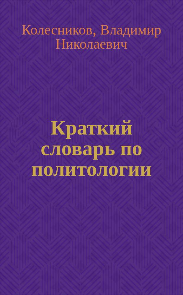 Краткий словарь по политологии : Учеб. пособие