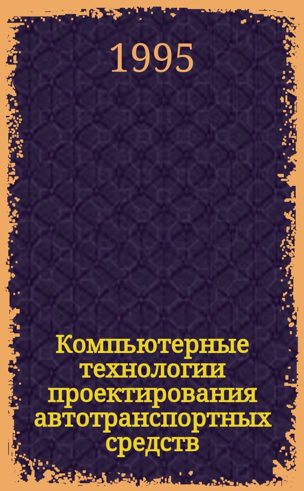 Компьютерные технологии проектирования автотранспортных средств : Учеб. пособие для инж.-техн. работников и студентов ВТУЗов, занятых в обл. исслед., проектирования и эксплуатации автотрансп. средств