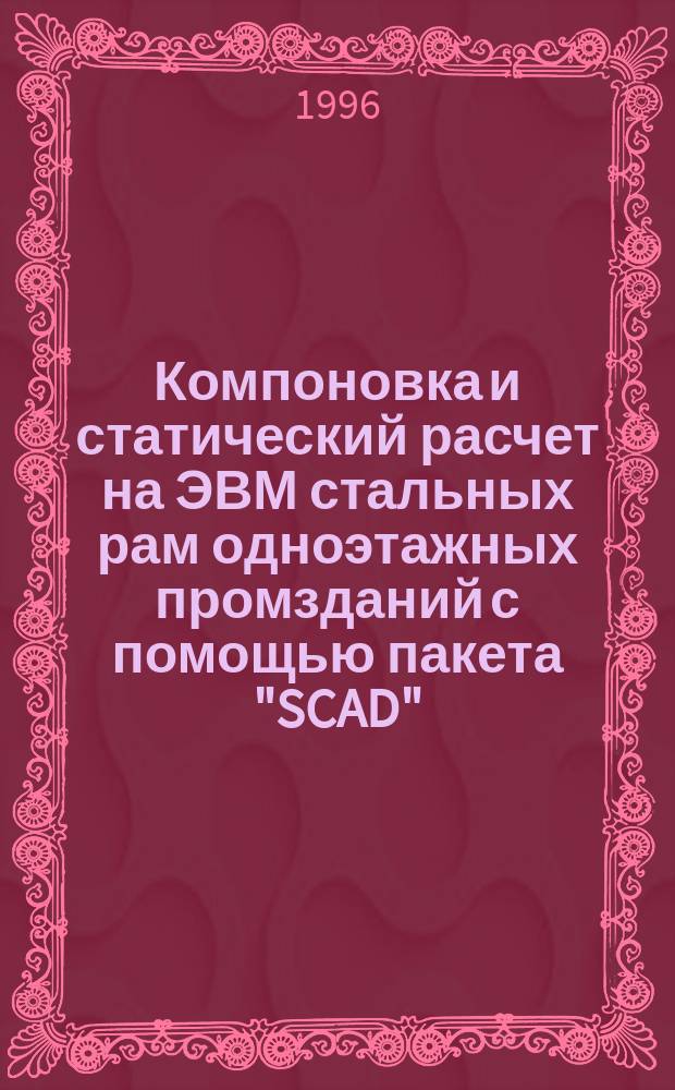 Компоновка и статический расчет на ЭВМ стальных рам одноэтажных промзданий с помощью пакета "SCAD" : Учеб. пособие
