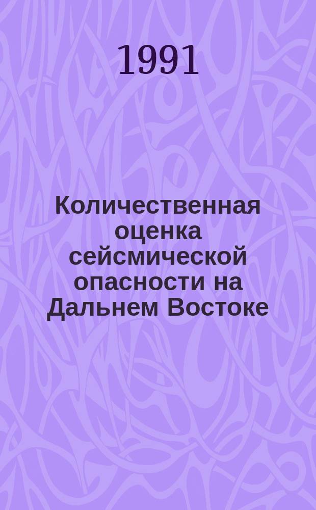 Количественная оценка сейсмической опасности на Дальнем Востоке : Тез. докл. IX науч. сес. Дальневост. секции МСССС, Южно-Сахалинск, 9-11 окт. 1991 г
