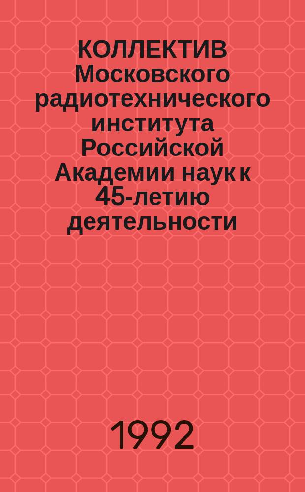 КОЛЛЕКТИВ Московского радиотехнического института Российской Академии наук к 45-летию деятельности : Крат. хронол. справка