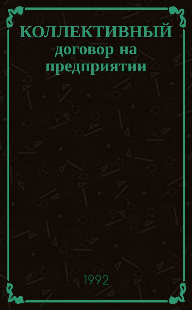 КОЛЛЕКТИВНЫЙ договор на предприятии : Врем. метод. рекомендации