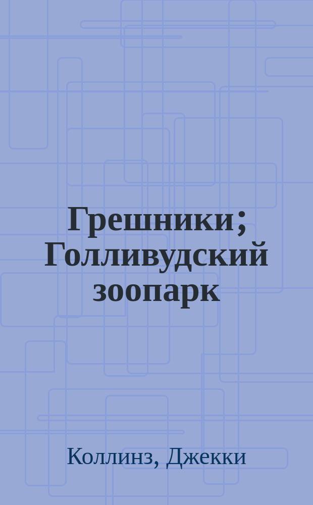 Грешники; Голливудский зоопарк: Романы / Джекки Коллинз; Перевод с англ. А. Герасимова; Оформ. худож. Д.А. Скворцова