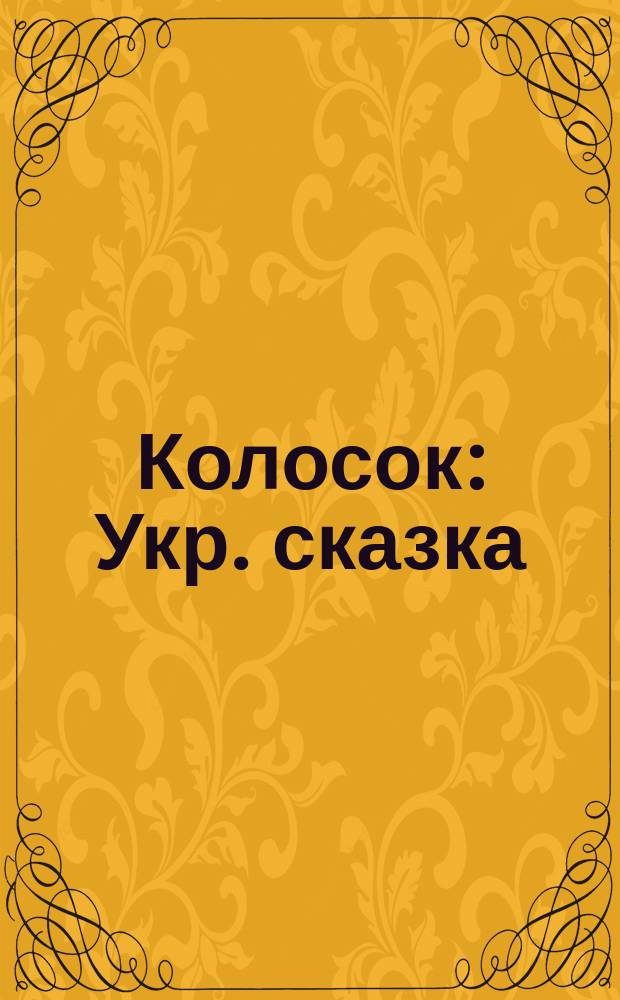 Колосок : Укр. сказка : Для дошк. возраста : Перевод