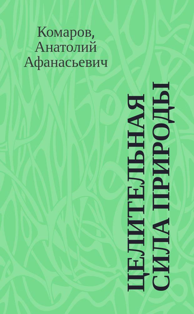 Целительная сила природы : Кн. для тех, кто заботится о своем здоровье