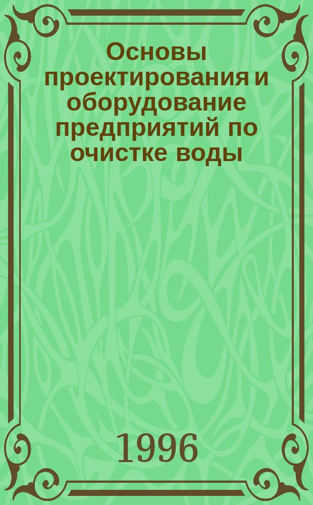 Основы проектирования и оборудование предприятий по очистке воды : Учеб. пособие
