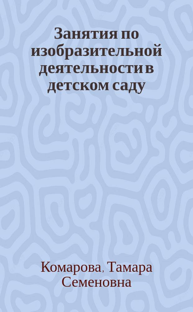 Занятия по изобразительной деятельности в детском саду : Кн. для воспитателей дет. сада