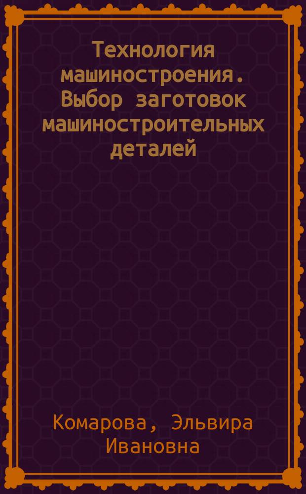 Технология машиностроения. Выбор заготовок машиностроительных деталей : Учеб. пособие