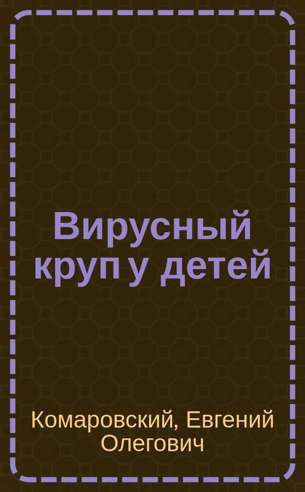 Вирусный круп у детей : Клиника, диагностика, тактика терапии