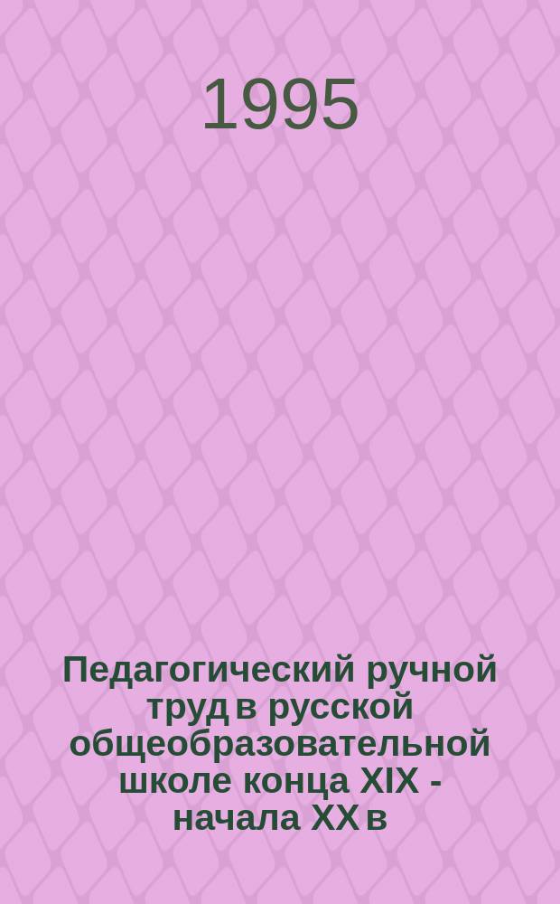 Педагогический ручной труд в русской общеобразовательной школе конца XIX - начала XX в. : Учеб. пособие. Программы ручного труда и рукоделия