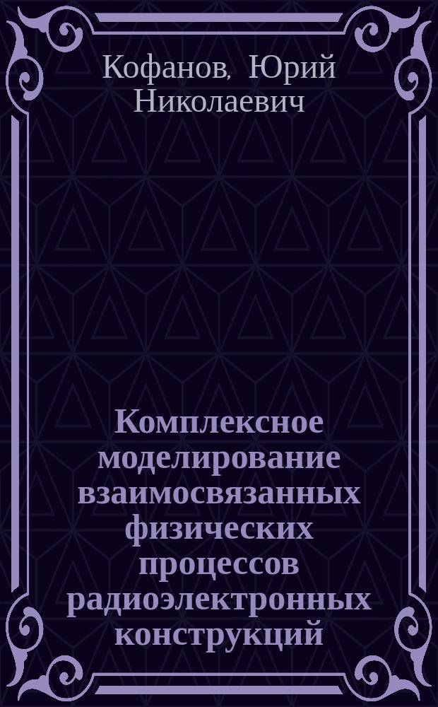 Комплексное моделирование взаимосвязанных физических процессов радиоэлектронных конструкций : Учеб. пособие : Для студентов спец. "Проектирование и технология радиоэлектрон. средств"