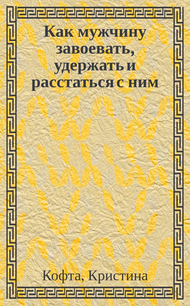 Как мужчину завоевать, удержать и расстаться с ним