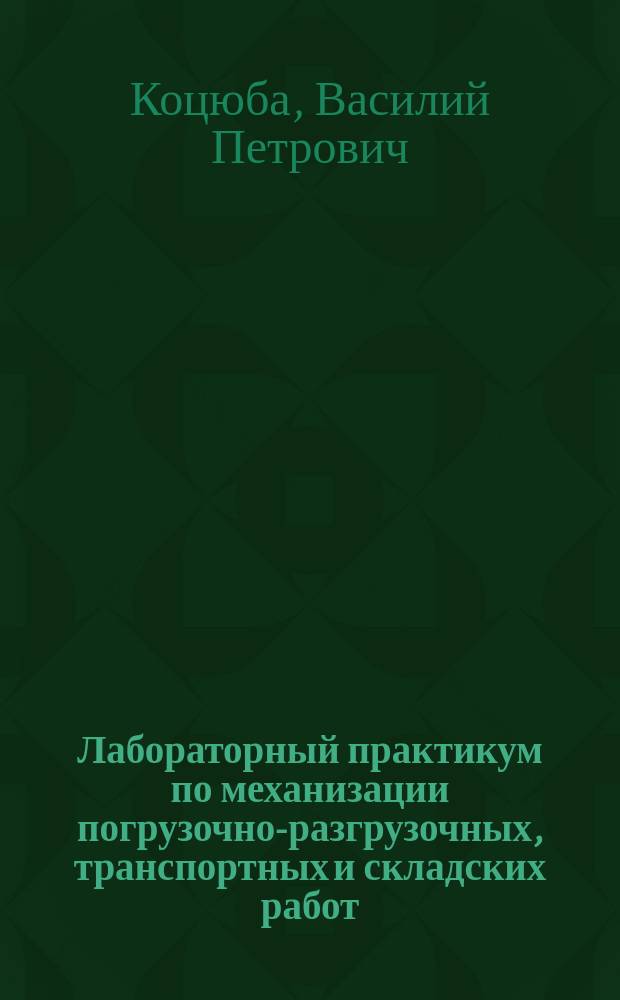 Лабораторный практикум по механизации погрузочно-разгрузочных, транспортных и складских работ : Учеб. пособие по направлению "Технология продуктов питания", по специальности "Машины и аппараты пищевых пр-в"