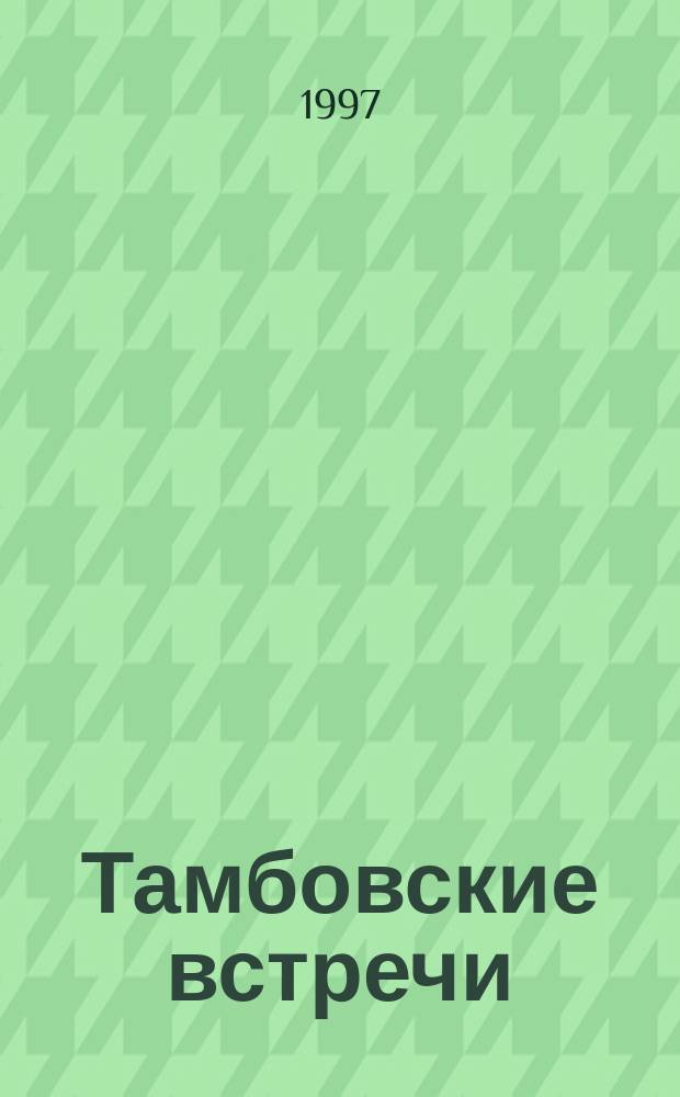 Тамбовские встречи : Рассказы и очерки : О писателях, поэтах, художниках Тамб. обл.