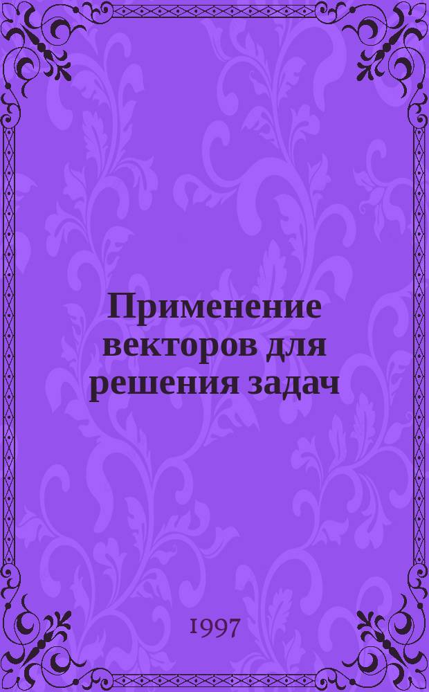 Применение векторов для решения задач : Учеб. пособие для учителей и учащихся