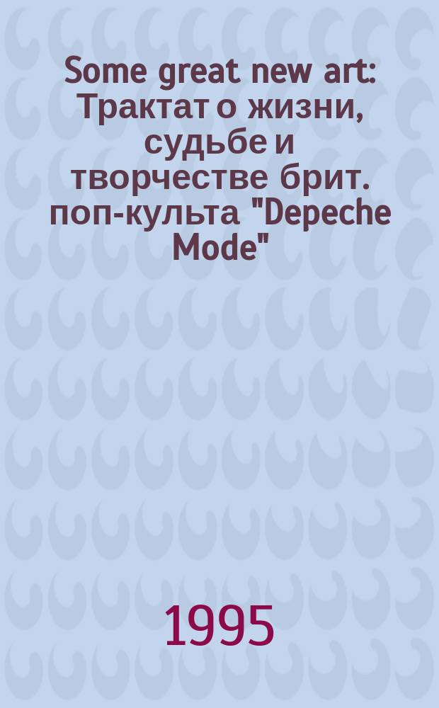 Some great new art : Трактат о жизни, судьбе и творчестве брит. поп-культа "Depeche Mode"