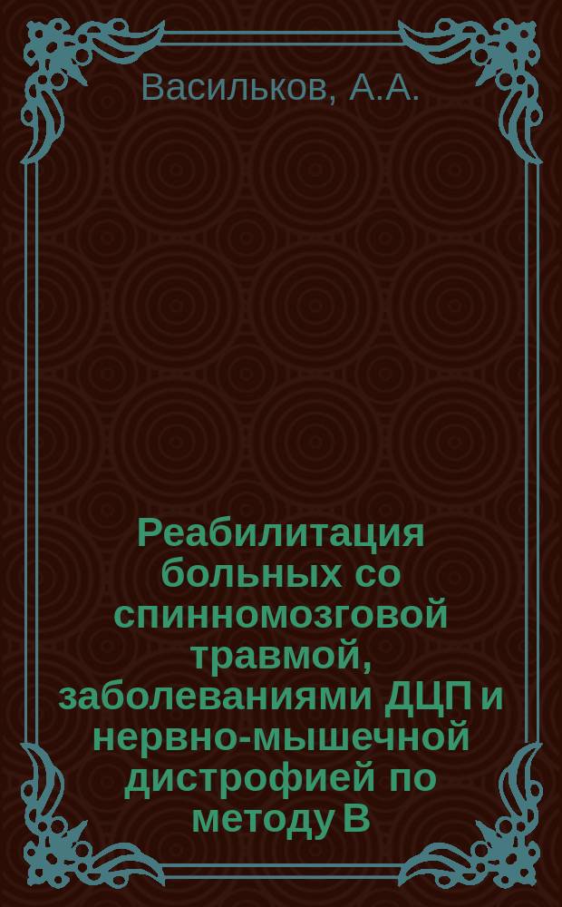 Реабилитация больных со спинномозговой травмой, заболеваниями ДЦП и нервно-мышечной дистрофией по методу В.И. Дикуля : Учеб.-метод. работа